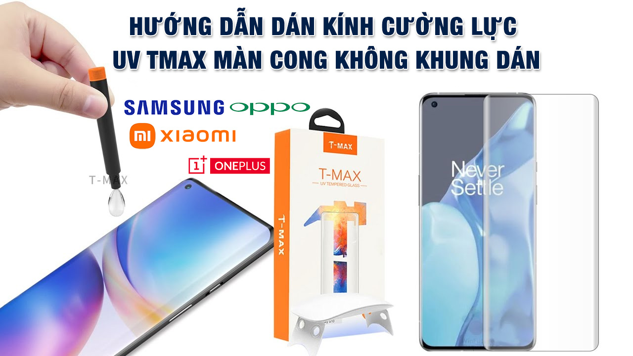 Hướng dẫn dán kính cường lực UV Tmax màn cong full màn Samsung Galaxy, Oppo Find X, Xiaomi Mi, Oneplus…
